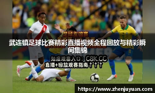 武连镇足球比赛精彩直播视频全程回放与精彩瞬间集锦