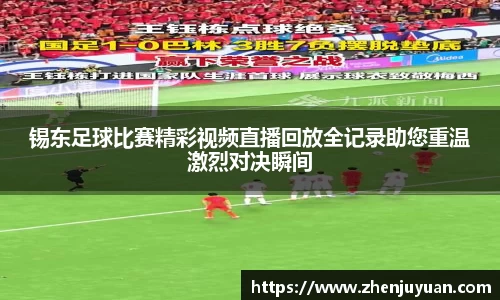 锡东足球比赛精彩视频直播回放全记录助您重温激烈对决瞬间