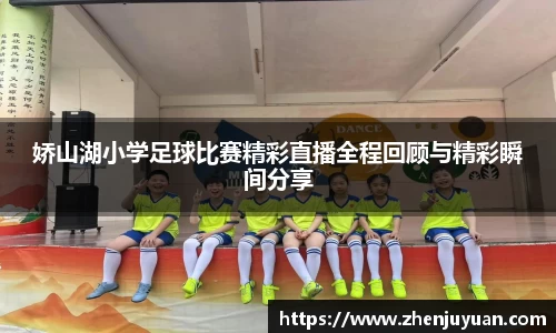 娇山湖小学足球比赛精彩直播全程回顾与精彩瞬间分享