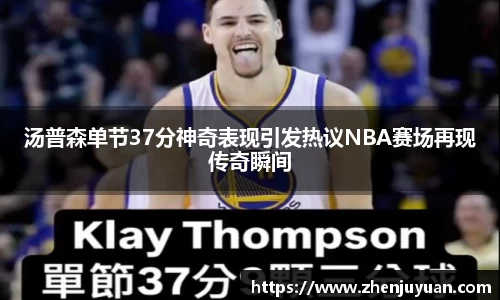 汤普森单节37分神奇表现引发热议NBA赛场再现传奇瞬间