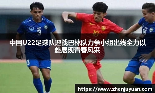 中国U22足球队迎战巴林队力争小组出线全力以赴展现青春风采
