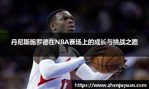 丹尼斯施罗德在NBA赛场上的成长与挑战之路