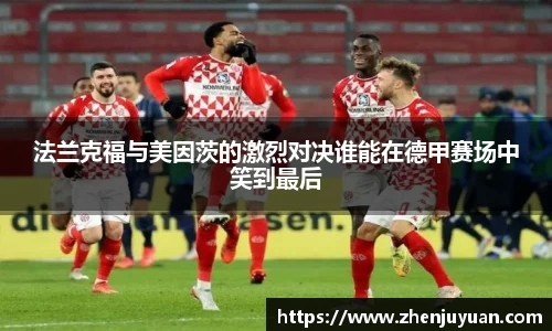 法兰克福与美因茨的激烈对决谁能在德甲赛场中笑到最后