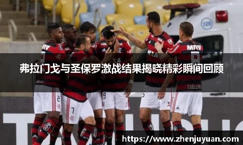 弗拉门戈与圣保罗激战结果揭晓精彩瞬间回顾