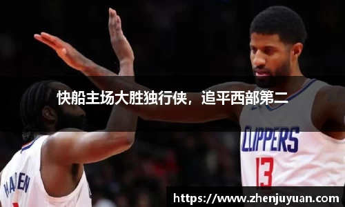快船主场大胜独行侠，追平西部第二