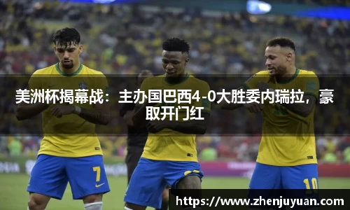 美洲杯揭幕战：主办国巴西4-0大胜委内瑞拉，豪取开门红